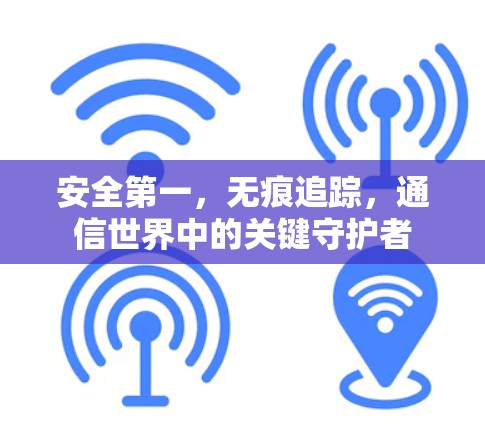 安全第一，无痕追踪，通信世界中的关键守护者