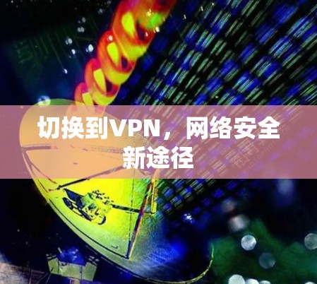切换到VPN，网络安全新途径