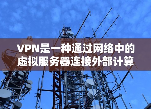 VPN是一种通过网络中的虚拟服务器连接外部计算机的技术，广泛应用于远程访问和在线娱乐。以下是VPN使用的基本步骤和注意事项