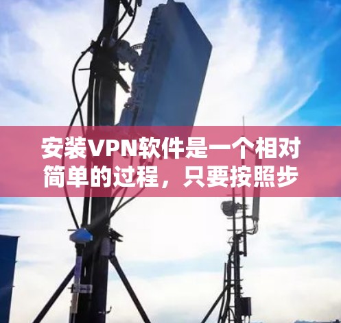 安装VPN软件是一个相对简单的过程，只要按照步骤正确执行即可。以下是一个详细的步骤指南，适合使用Qik或其他VPN软件