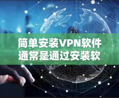 简单安装VPN软件通常是通过安装软件或网络服务来实现的。以下是一些常见的方法和步骤，适用于大多数网络VPN软件的简单安装