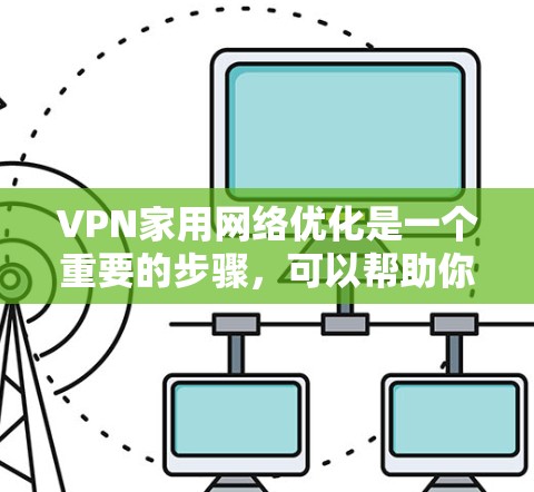 VPN家用网络优化是一个重要的步骤，可以帮助你更好地使用VPN服务，减少延迟和卡顿，同时保护你的网络和数据安全。以下是一些关于 VPN 网络优化的建议