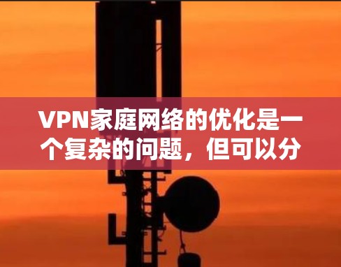 VPN家庭网络的优化是一个复杂的问题，但可以分为以下几个步骤来解决