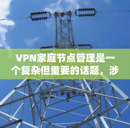 VPN家庭节点管理是一个复杂但重要的话题，涉及多个步骤和概念。以下是一个有条理的分步指南，帮助您系统地学习和管理家庭节点
