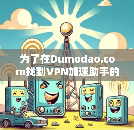 为了在Dumodao.com找到VPN加速助手的下载入口，您可以按照以下步骤操作