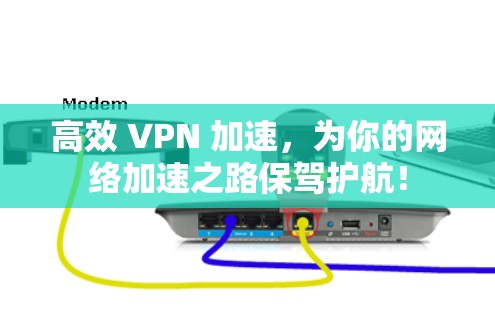 高效 VPN 加速，为你的网络加速之路保驾护航！