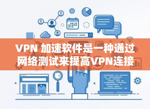 VPN 加速软件是一种通过网络测试来提高VPN连接速度的技术，具体操作包括以下步骤
