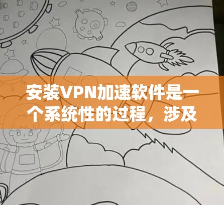 安装VPN加速软件是一个系统性的过程，涉及多个步骤，需要仔细执行以确保安全和高效。以下是一个结构化的指南，帮助您逐步安装VPN加速软件