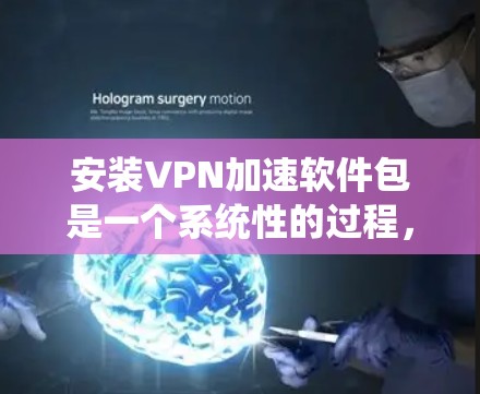 安装VPN加速软件包是一个系统性的过程，需要耐心和细心。以下是一步步的指南