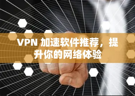 VPN 加速软件推荐，提升你的网络体验