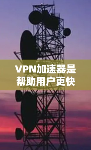VPN加速器是帮助用户更快、更安全地访问VPN服务的重要工具。然而，VPN加速器的体验因个人使用习惯、设备配置、需求类型等因素而异。以下是关于VPN加速器综合体验的分析，供参考