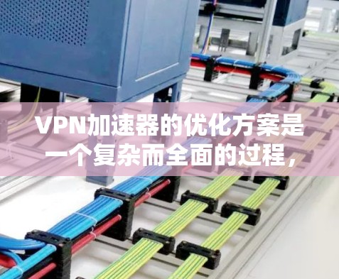 VPN加速器的优化方案是一个复杂而全面的过程，需要综合考虑安全、性能、用户体验和兼容性等多个方面。以下是一个全面的VPN加速器智能优化方案