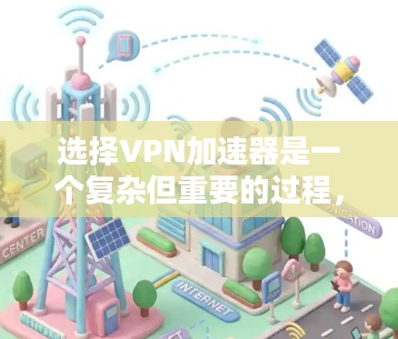 选择VPN加速器是一个复杂但重要的过程，旨在确保用户能够高效、安全地连接到VPN服务器。以下是一个系统化的指南，帮助用户做出明智的选择