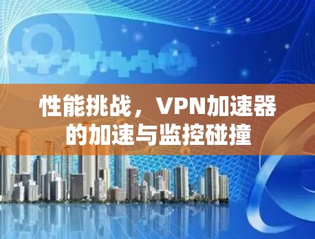 性能挑战，VPN加速器的加速与监控碰撞