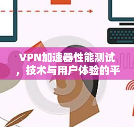 VPN加速器性能测试，技术与用户体验的平衡