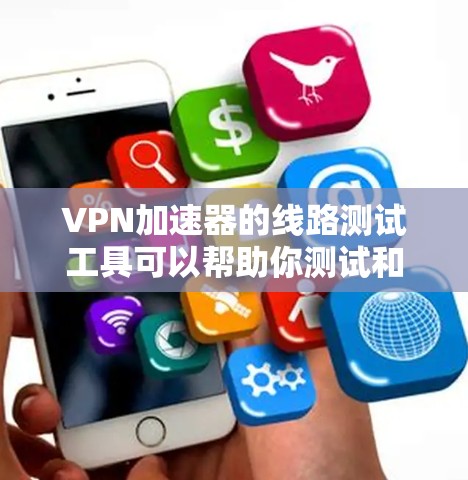 VPN加速器的线路测试工具可以帮助你测试和优化VPN网络的连接性能。以下是一些常见的VPN加速器测试工具，你可以根据自己的需求选择合适的工具