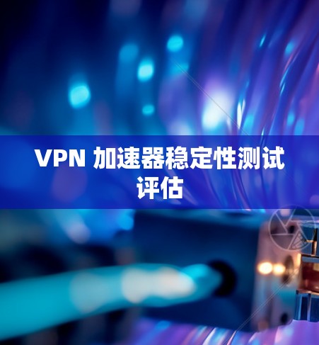 VPN 加速器稳定性测试评估