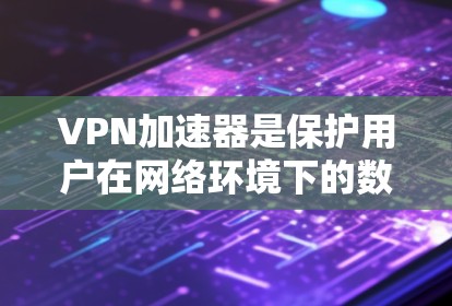 VPN加速器是保护用户在网络环境下的数据安全和高效连接的重要工具。以下是关于VPN加速器的详细分析和推荐