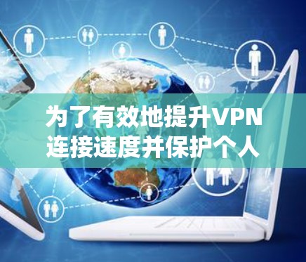 为了有效地提升VPN连接速度并保护个人安全，以下是一个系统化的学习计划，涵盖关键步骤和关键点