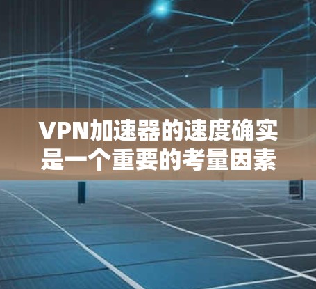 VPN加速器的速度确实是一个重要的考量因素，因为它直接关系到你的网络体验。以下是一些最常见的VPN加速器及其速度评测，供你参考