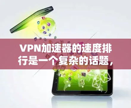 VPN加速器的速度排行是一个复杂的话题，因为它受到多种因素的影响，包括技术、网络、设备性能、安全性等。以下是一些主要VPN加速器的速度排行，供参考