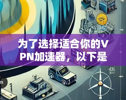 为了选择适合你的VPN加速器，以下是一些关键因素的综合分析