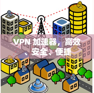 VPN 加速器，高效、安全、便捷