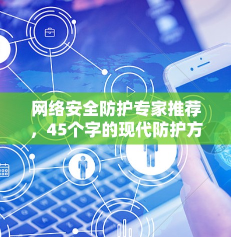 网络安全防护专家推荐，45个字的现代防护方案