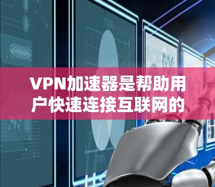 VPN加速器是帮助用户快速连接互联网的工具，广泛应用于全球各地。全球网络连接指的是加速器能够可靠、稳定地连接到全球范围内的互联网。以下是关于VPN加速器全球网络连接的详细介绍