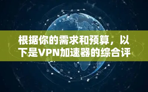 根据你的需求和预算，以下是VPN加速器的综合评价和推荐
