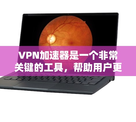 VPN加速器是一个非常关键的工具，帮助用户更快地访问互联网。以下是几个常见的VPN加速器排行榜，供参考