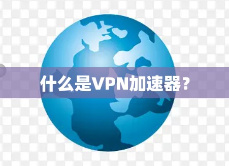 什么是VPN加速器？