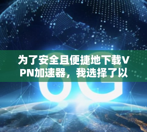 为了安全且便捷地下载VPN加速器，我选择了以下推荐