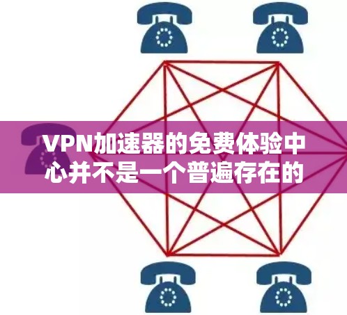 VPN加速器的免费体验中心并不是一个普遍存在的选项，但有些VPN平台会提供免费的试用版本或体验服务。以下是一些常见的VPN加速器，他们通常会提供免费的试用服务或体验选项