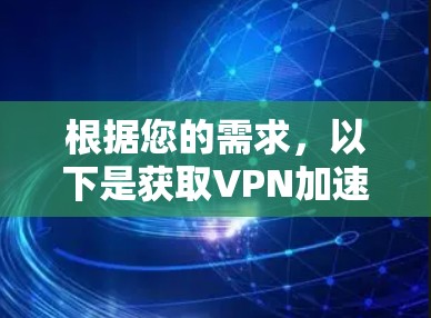 根据您的需求，以下是获取VPN加速器免费体验的步骤