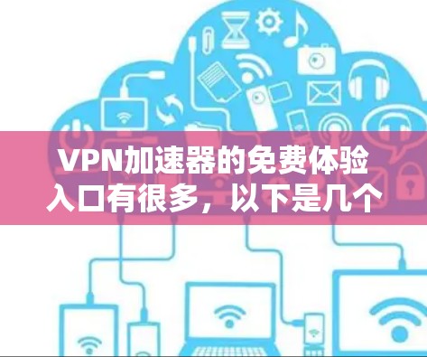 VPN加速器的免费体验入口有很多，以下是几个常见的推荐渠道