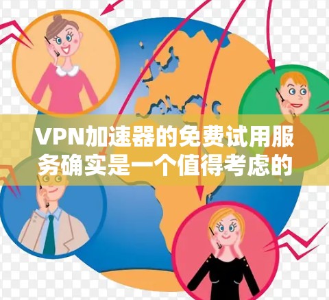 VPN加速器的免费试用服务确实是一个值得考虑的选择，但使用前需要谨慎评估。以下是一个详细的指南，帮助你决定是否尝试使用这些免费服务