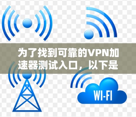 为了找到可靠的VPN加速器测试入口，以下是一些步骤和推荐