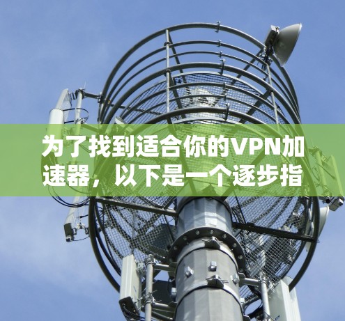 为了找到适合你的VPN加速器,以下是一个逐步指南