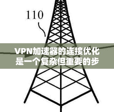 VPN加速器的连接优化是一个复杂但重要的步骤，旨在提升用户体验。以下是一些具体的优化方法，可以帮助你更好地配置和使用VPN加速器