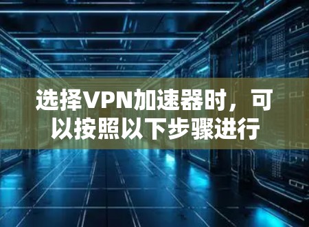 选择VPN加速器时，可以按照以下步骤进行