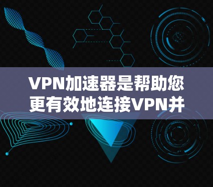 VPN加速器是帮助您更有效地连接VPN并提升速度的工具。以下是一些最新的VPN加速器推荐，它们支持多种设备和网络环境