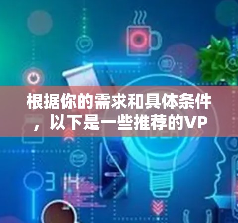 根据你的需求和具体条件，以下是一些推荐的VPN加速器和解决方案
