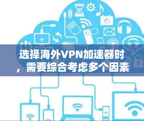选择海外VPN加速器时，需要综合考虑多个因素以确保安全、有效和符合用户需求。以下是一些关键技巧和步骤