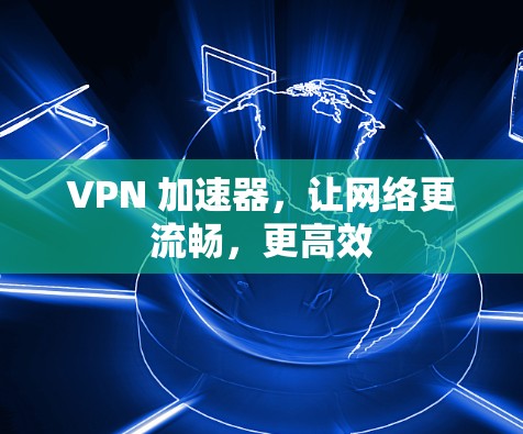 VPN 加速器，让网络更流畅，更高效