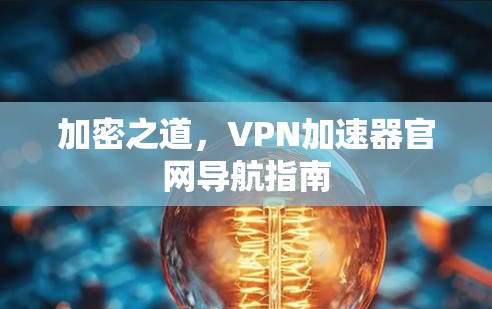 加密之道，VPN加速器官网导航指南
