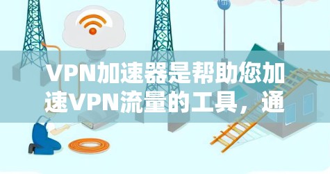 VPN加速器是帮助您加速VPN流量的工具，通常包括高速网络连接和防网络攻击功能。以下是几款受欢迎的VPN加速器及其特点