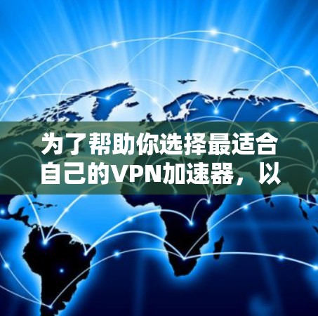 为了帮助你选择最适合自己的VPN加速器，以下是对主要平台的全面比较