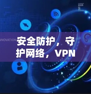 安全防护，守护网络，VPN加速器的31个字守护之语