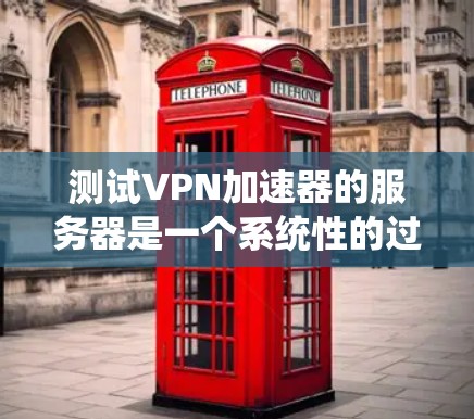 测试VPN加速器的服务器是一个系统性的过程，以下是一个有条理的步骤指南